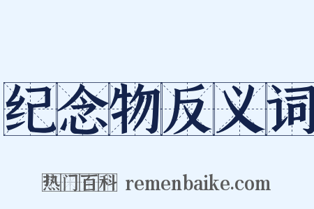 纪念物反义词是什么意思的图片